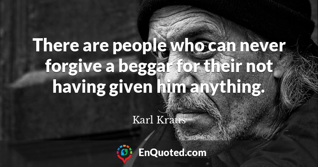 There are people who can never forgive a beggar for their not having given him anything.