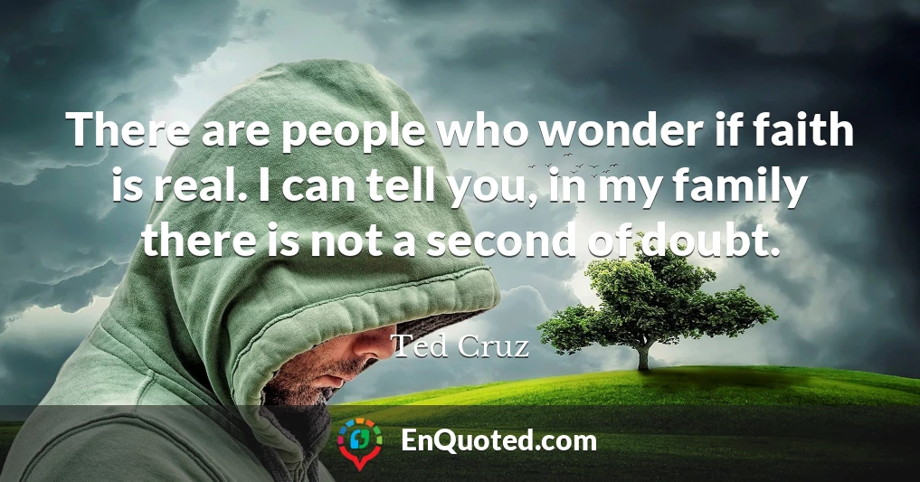 There are people who wonder if faith is real. I can tell you, in my family there is not a second of doubt.