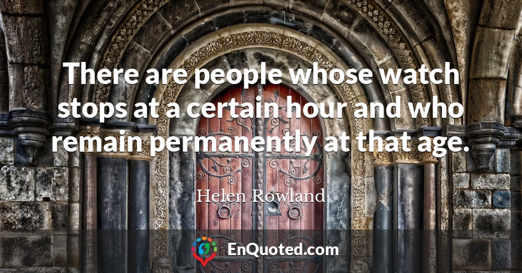 There are people whose watch stops at a certain hour and who remain permanently at that age.