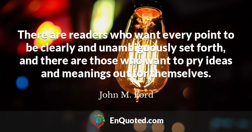 There are readers who want every point to be clearly and unambiguously set forth, and there are those who want to pry ideas and meanings out for themselves.