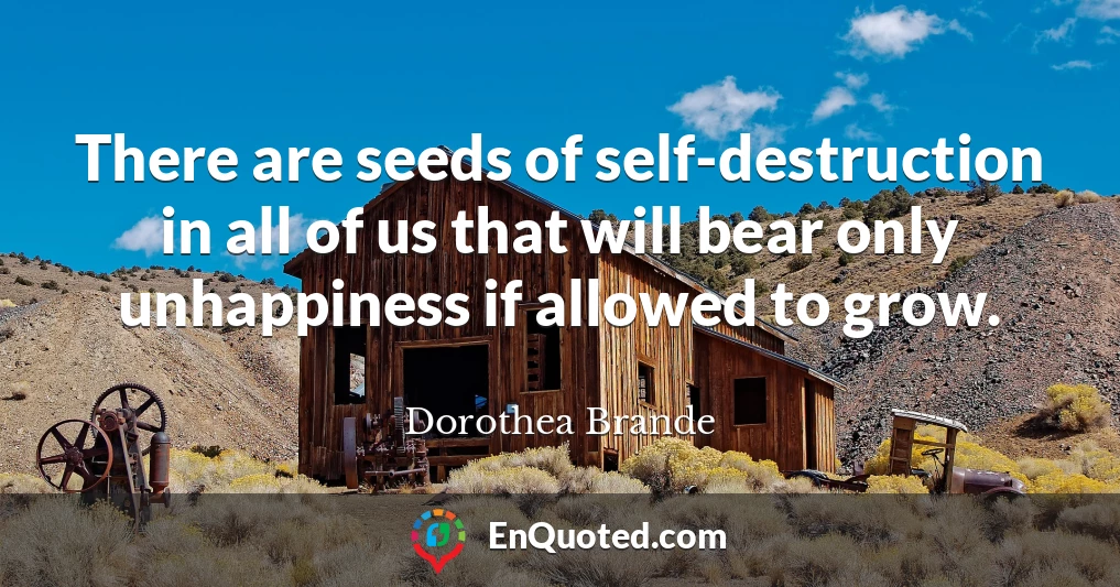There are seeds of self-destruction in all of us that will bear only unhappiness if allowed to grow.