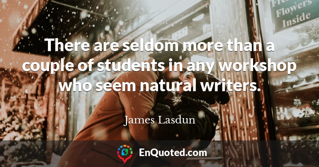 There are seldom more than a couple of students in any workshop who seem natural writers.