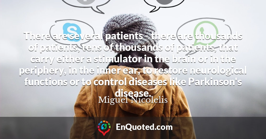 There are several patients - there are thousands of patients, tens of thousands of patients, that carry either a stimulator in the brain or in the periphery, in the inner ear, to restore neurological functions or to control diseases like Parkinson's disease.