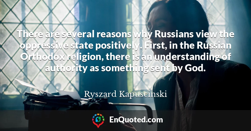 There are several reasons why Russians view the oppressive state positively. First, in the Russian Orthodox religion, there is an understanding of authority as something sent by God.