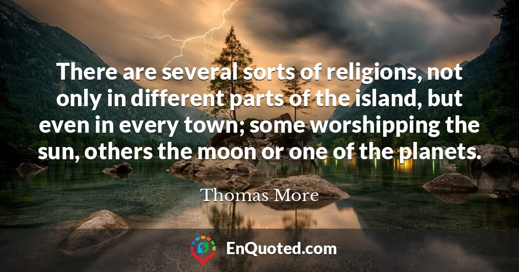 There are several sorts of religions, not only in different parts of the island, but even in every town; some worshipping the sun, others the moon or one of the planets.