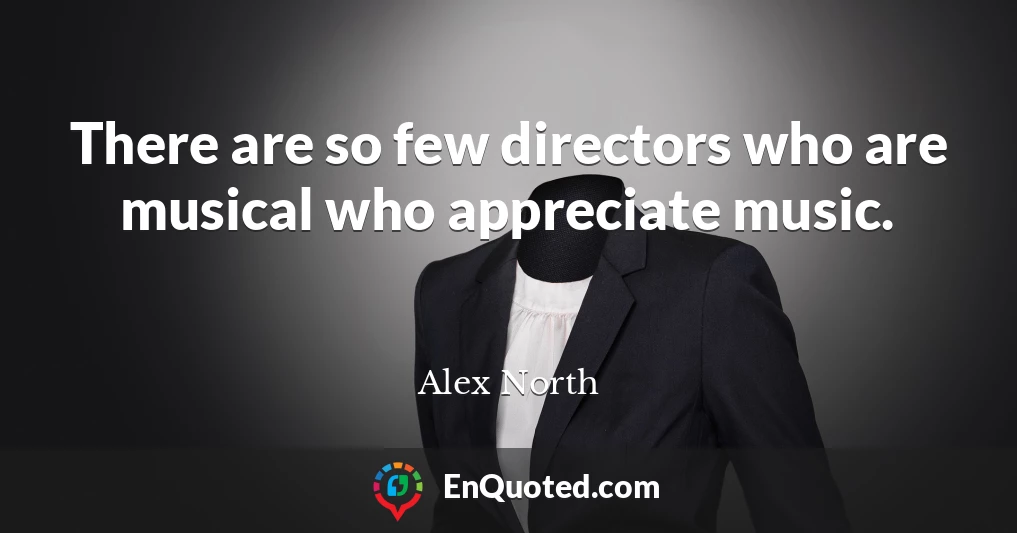 There are so few directors who are musical who appreciate music.