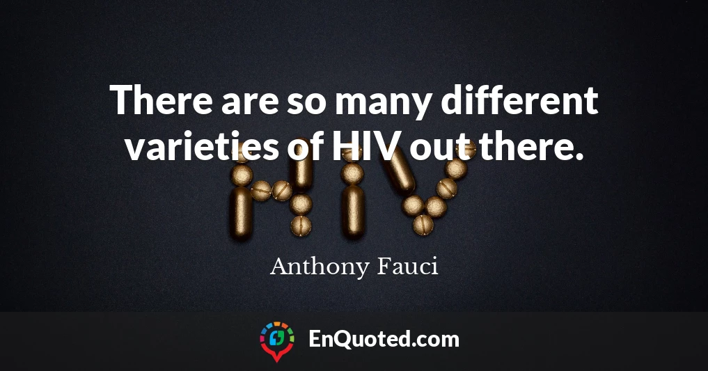 There are so many different varieties of HIV out there.