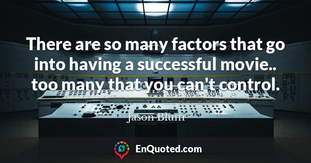 There are so many factors that go into having a successful movie.. too many that you can't control.