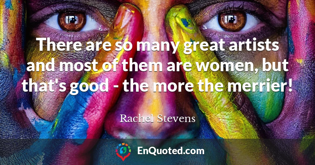 There are so many great artists and most of them are women, but that's good - the more the merrier!