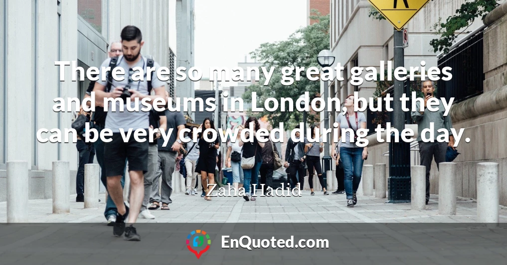 There are so many great galleries and museums in London, but they can be very crowded during the day.