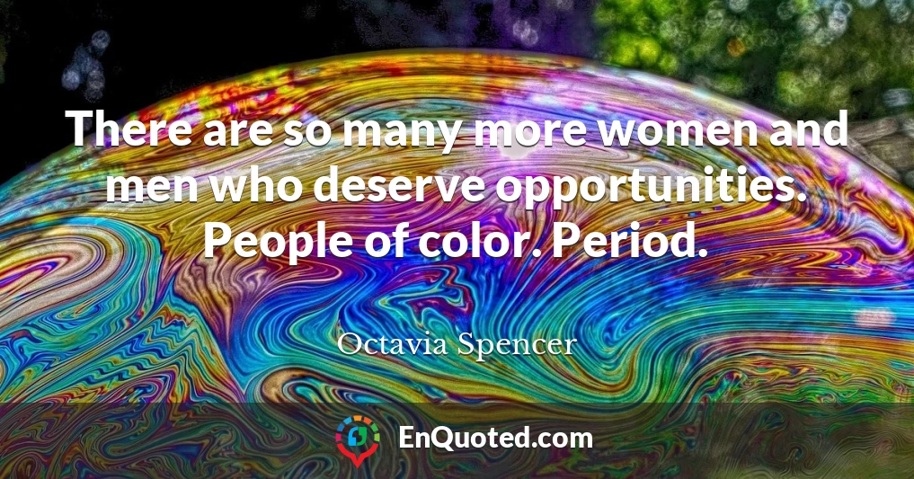 There are so many more women and men who deserve opportunities. People of color. Period.