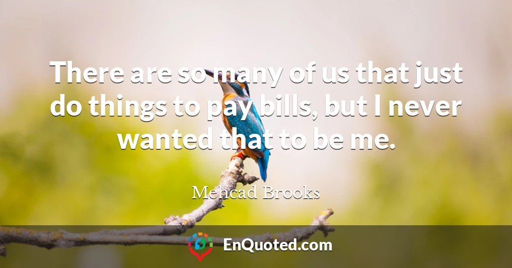 There are so many of us that just do things to pay bills, but I never wanted that to be me.