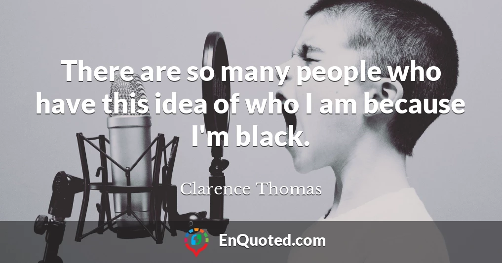 There are so many people who have this idea of who I am because I'm black.
