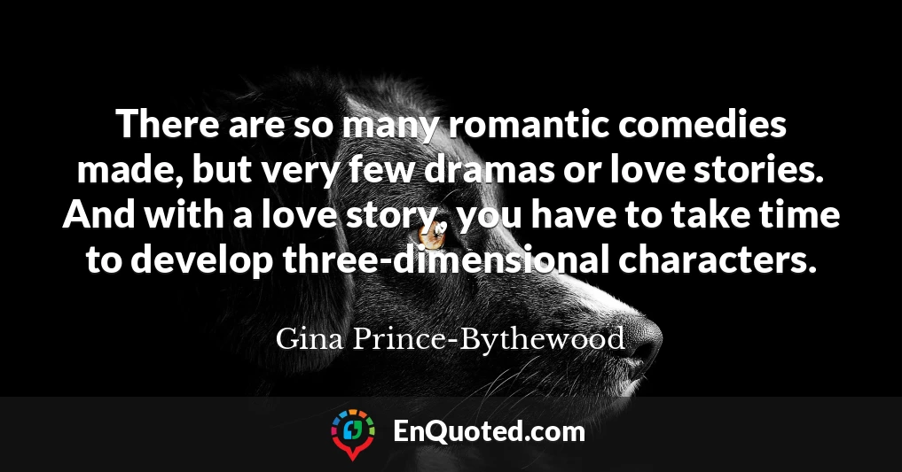 There are so many romantic comedies made, but very few dramas or love stories. And with a love story, you have to take time to develop three-dimensional characters.