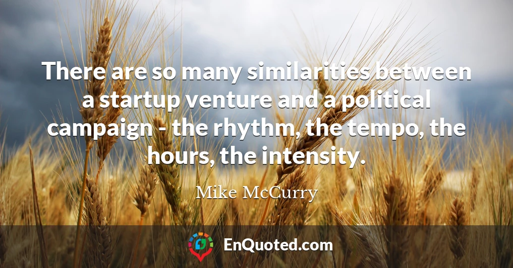 There are so many similarities between a startup venture and a political campaign - the rhythm, the tempo, the hours, the intensity.