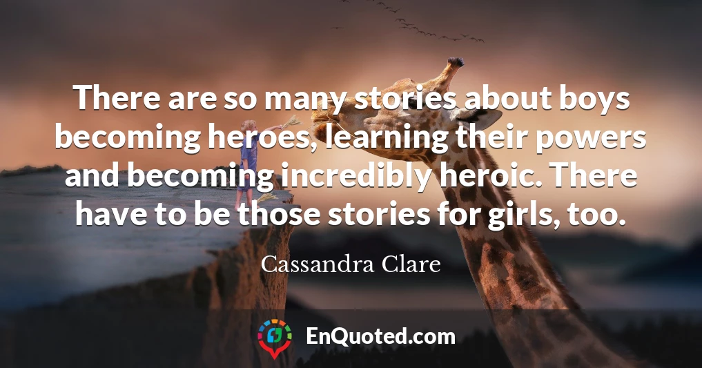 There are so many stories about boys becoming heroes, learning their powers and becoming incredibly heroic. There have to be those stories for girls, too.