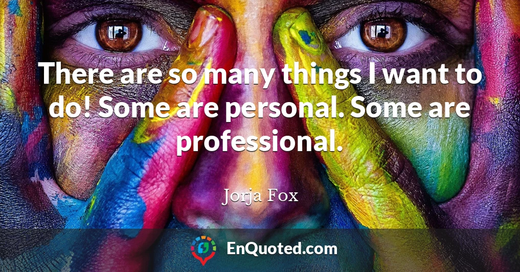 There are so many things I want to do! Some are personal. Some are professional.