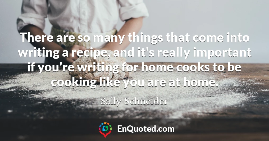 There are so many things that come into writing a recipe, and it's really important if you're writing for home cooks to be cooking like you are at home.