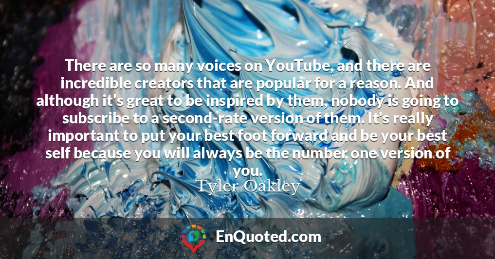 There are so many voices on YouTube, and there are incredible creators that are popular for a reason. And although it's great to be inspired by them, nobody is going to subscribe to a second-rate version of them. It's really important to put your best foot forward and be your best self because you will always be the number one version of you.