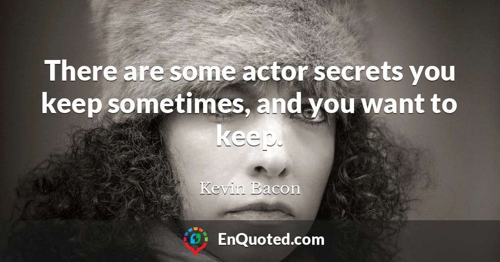 There are some actor secrets you keep sometimes, and you want to keep.