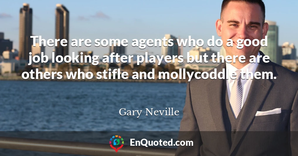 There are some agents who do a good job looking after players but there are others who stifle and mollycoddle them.