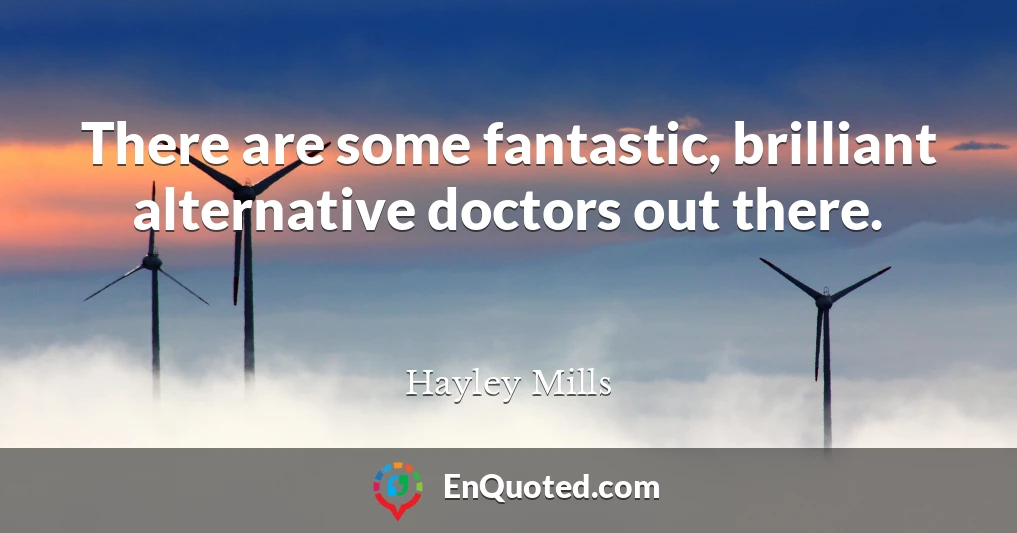 There are some fantastic, brilliant alternative doctors out there.