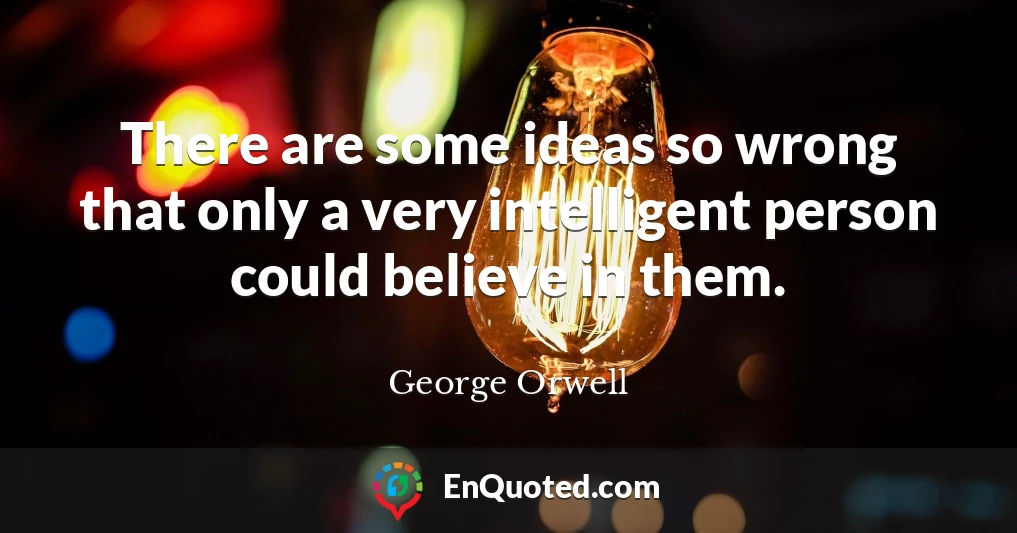 There are some ideas so wrong that only a very intelligent person could believe in them.