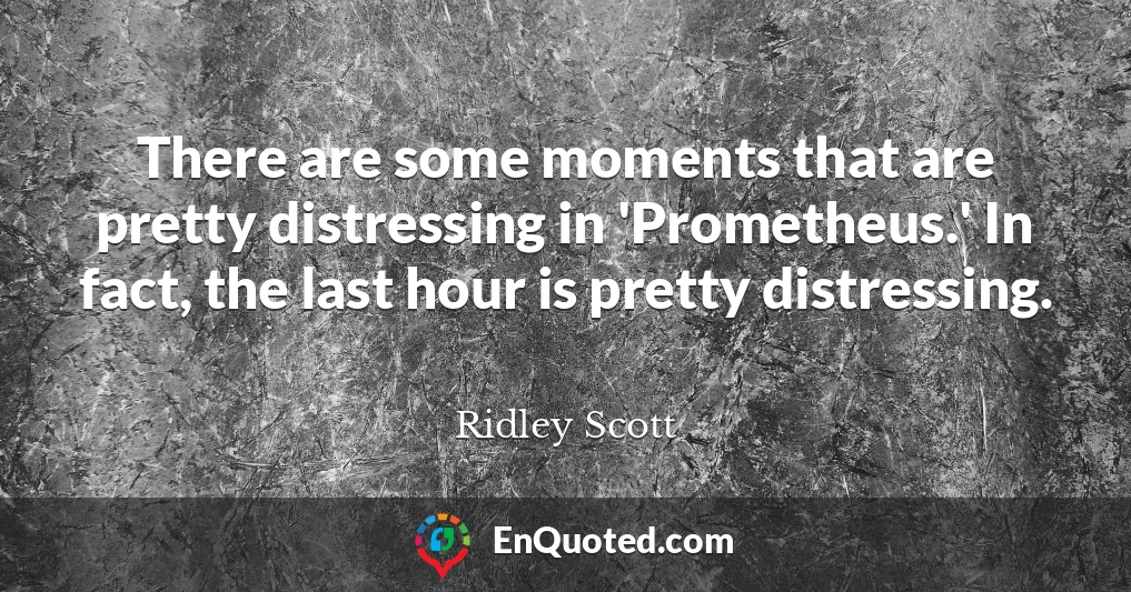 There are some moments that are pretty distressing in 'Prometheus.' In fact, the last hour is pretty distressing.