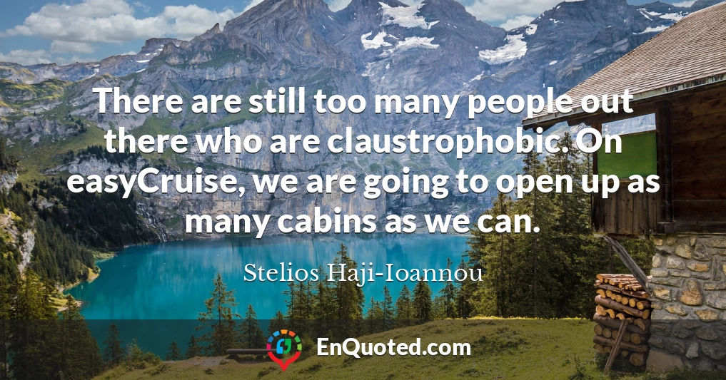 There are still too many people out there who are claustrophobic. On easyCruise, we are going to open up as many cabins as we can.