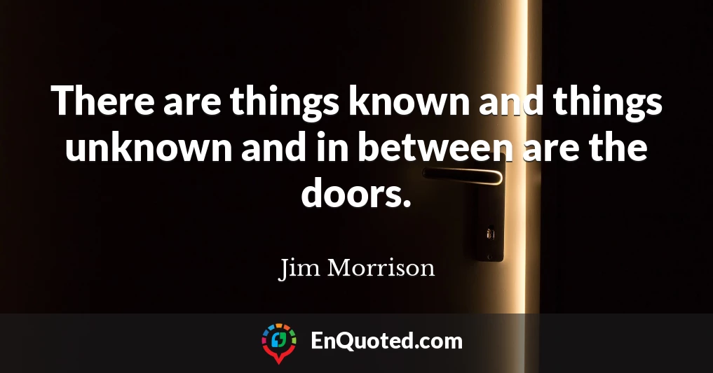 There are things known and things unknown and in between are the doors.