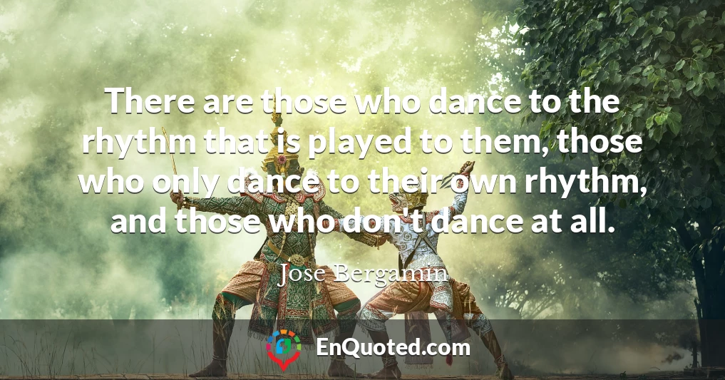 There are those who dance to the rhythm that is played to them, those who only dance to their own rhythm, and those who don't dance at all.