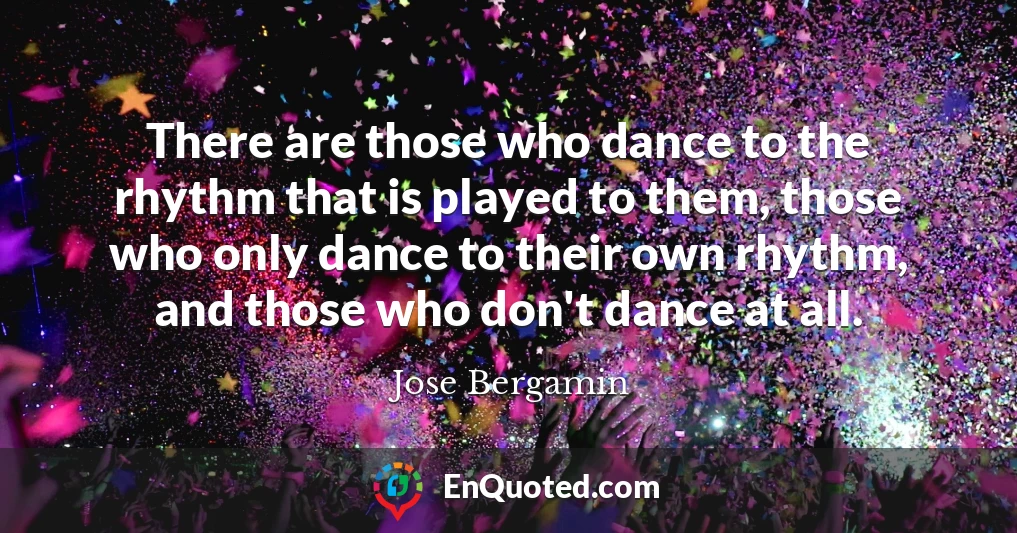 There are those who dance to the rhythm that is played to them, those who only dance to their own rhythm, and those who don't dance at all.