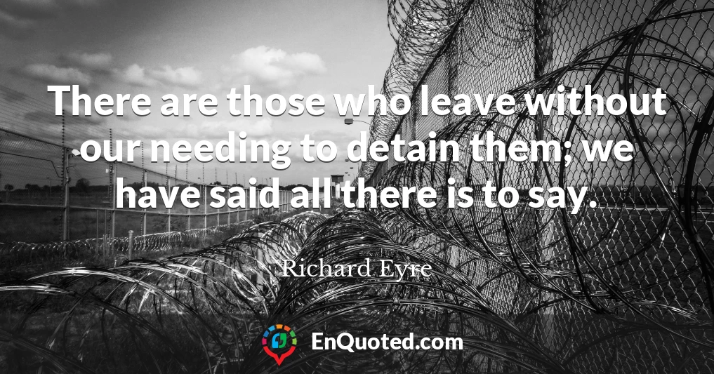 There are those who leave without our needing to detain them; we have said all there is to say.