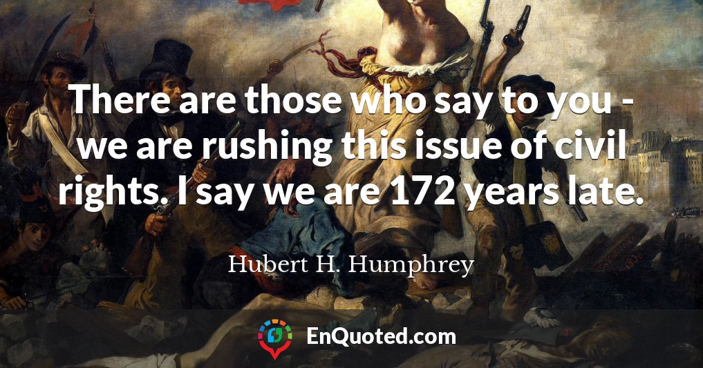 There are those who say to you - we are rushing this issue of civil rights. I say we are 172 years late.