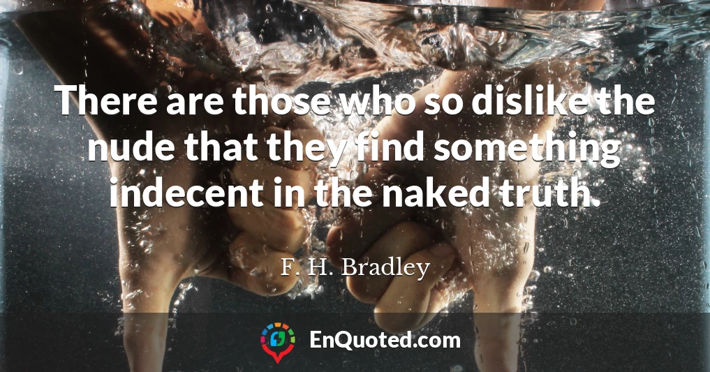 There are those who so dislike the nude that they find something indecent in the naked truth.