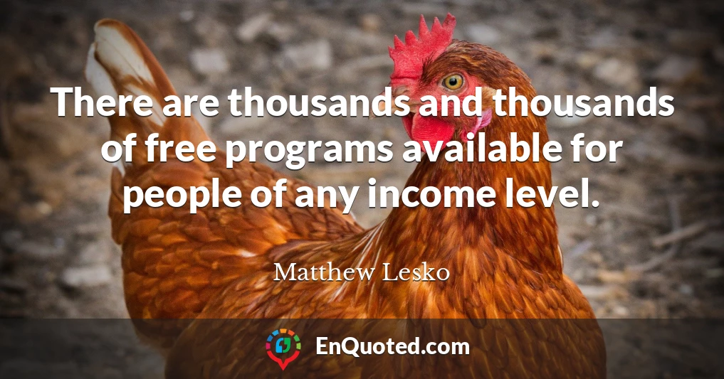 There are thousands and thousands of free programs available for people of any income level.