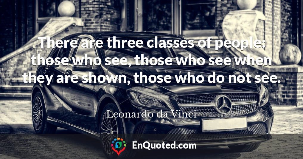 There are three classes of people: those who see, those who see when they are shown, those who do not see.