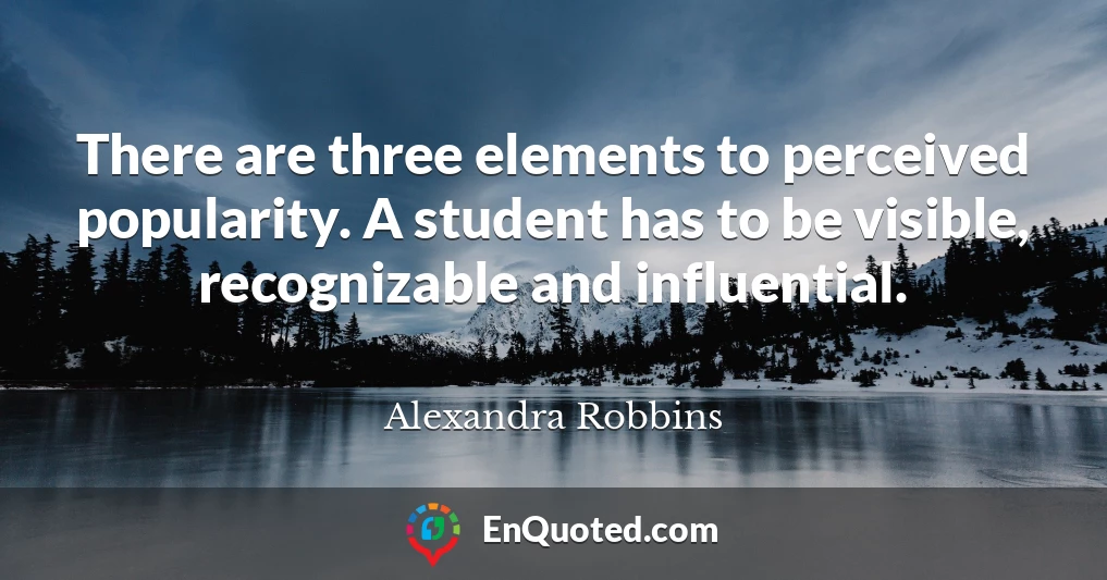There are three elements to perceived popularity. A student has to be visible, recognizable and influential.
