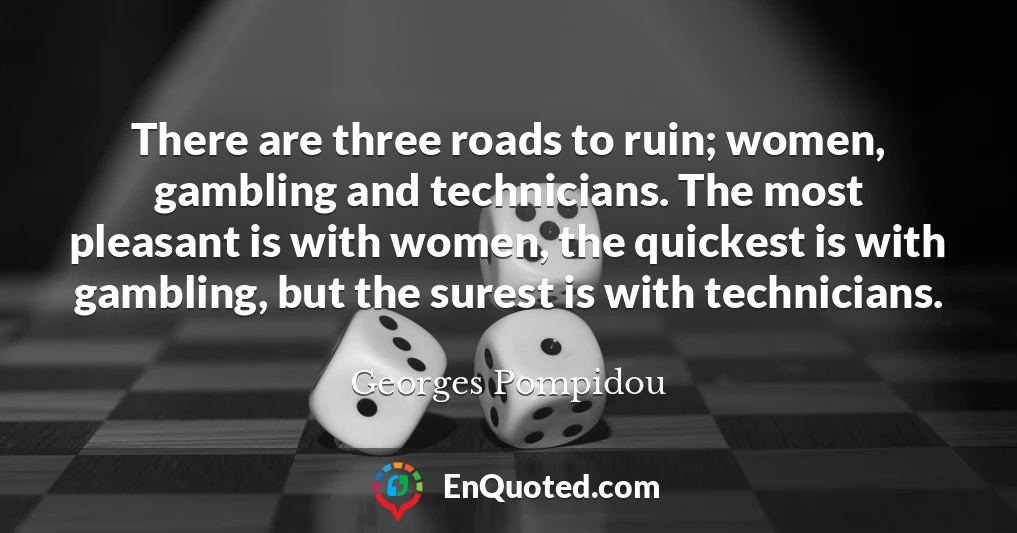 There are three roads to ruin; women, gambling and technicians. The most pleasant is with women, the quickest is with gambling, but the surest is with technicians.