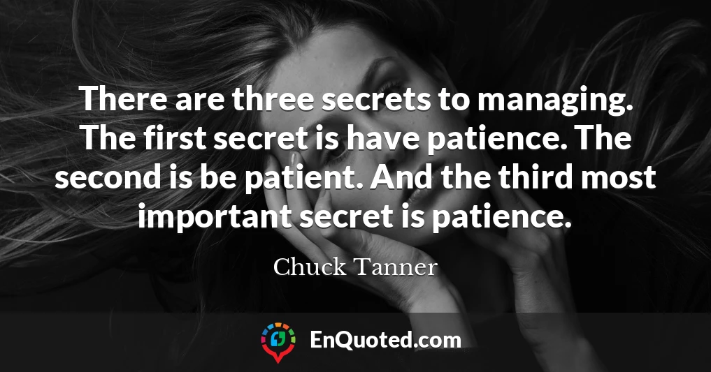 There are three secrets to managing. The first secret is have patience. The second is be patient. And the third most important secret is patience.