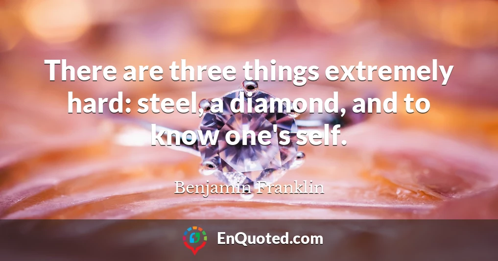 There are three things extremely hard: steel, a diamond, and to know one's self.