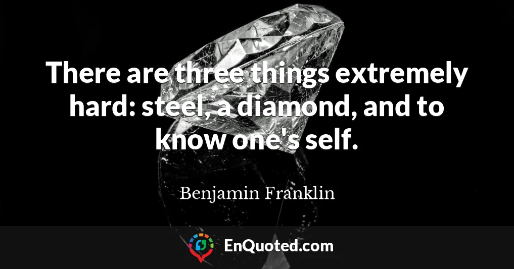 There are three things extremely hard: steel, a diamond, and to know one's self.