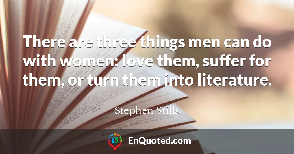 There are three things men can do with women: love them, suffer for them, or turn them into literature.