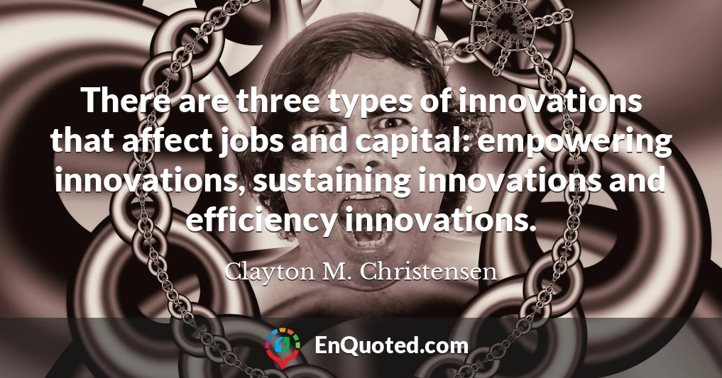 There are three types of innovations that affect jobs and capital: empowering innovations, sustaining innovations and efficiency innovations.