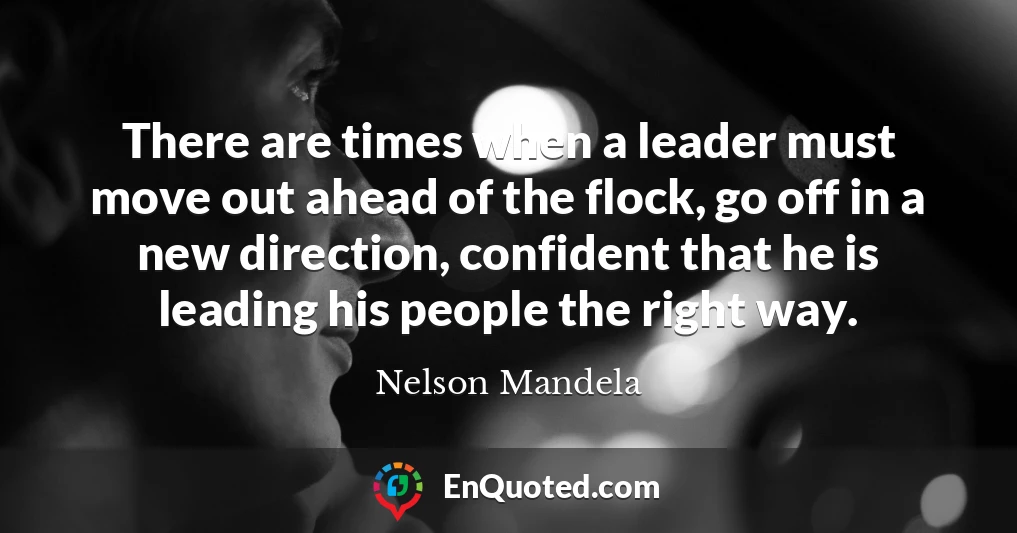 There are times when a leader must move out ahead of the flock, go off in a new direction, confident that he is leading his people the right way.