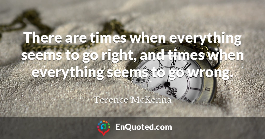 There are times when everything seems to go right, and times when everything seems to go wrong.