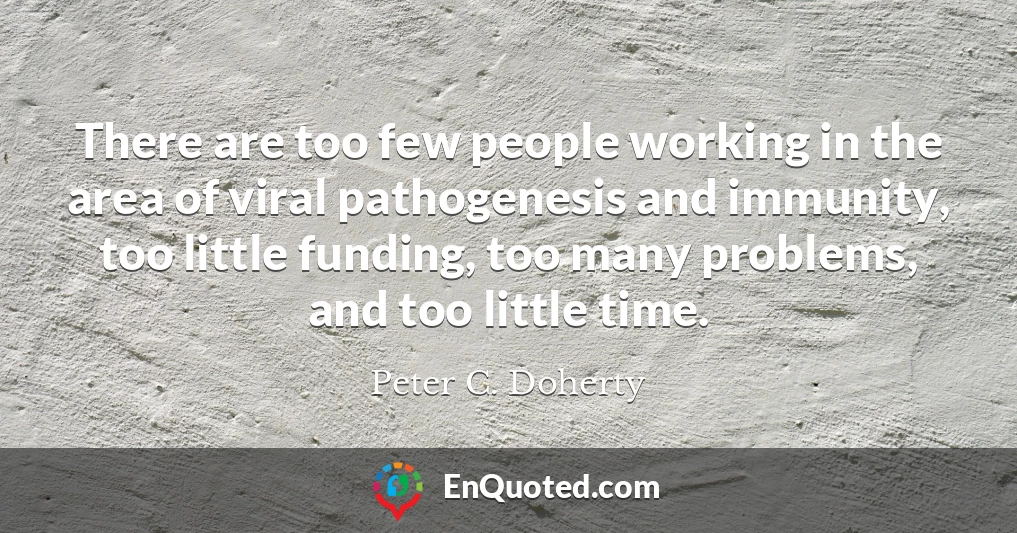 There are too few people working in the area of viral pathogenesis and immunity, too little funding, too many problems, and too little time.