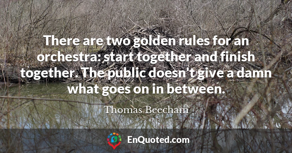 There are two golden rules for an orchestra: start together and finish together. The public doesn't give a damn what goes on in between.