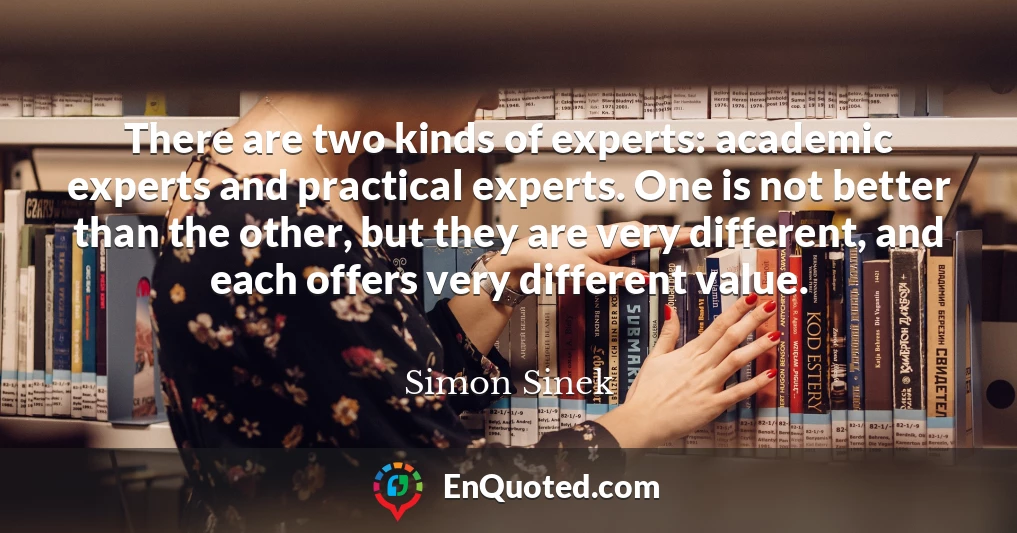 There are two kinds of experts: academic experts and practical experts. One is not better than the other, but they are very different, and each offers very different value.