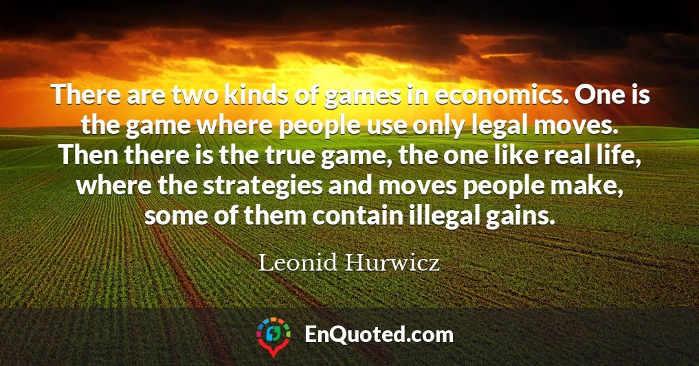 There are two kinds of games in economics. One is the game where people use only legal moves. Then there is the true game, the one like real life, where the strategies and moves people make, some of them contain illegal gains.